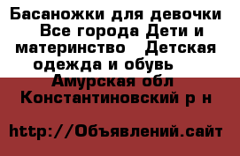 Басаножки для девочки - Все города Дети и материнство » Детская одежда и обувь   . Амурская обл.,Константиновский р-н